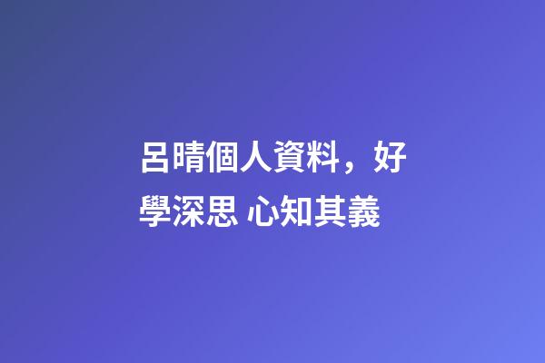 呂晴個人資料，好學深思 心知其義-第1張-觀點-玄機派